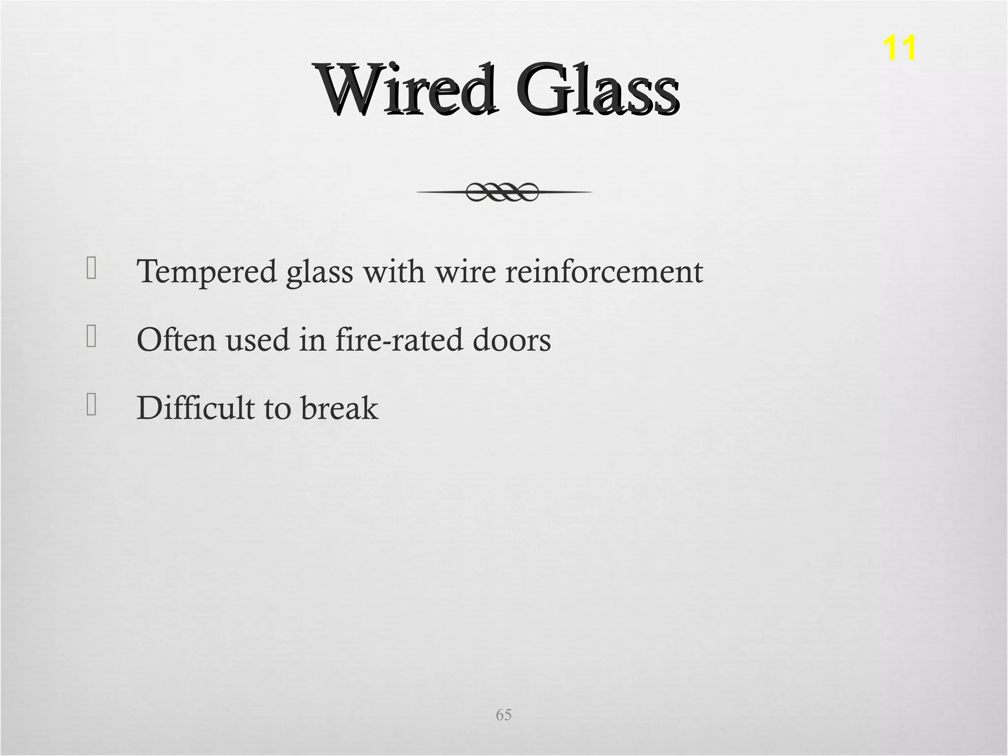 Wired GlassWired Glass
 Tempered glass with wire reinforcement
 Often used in fire-rated doors
 Difficult to break
65
11
 