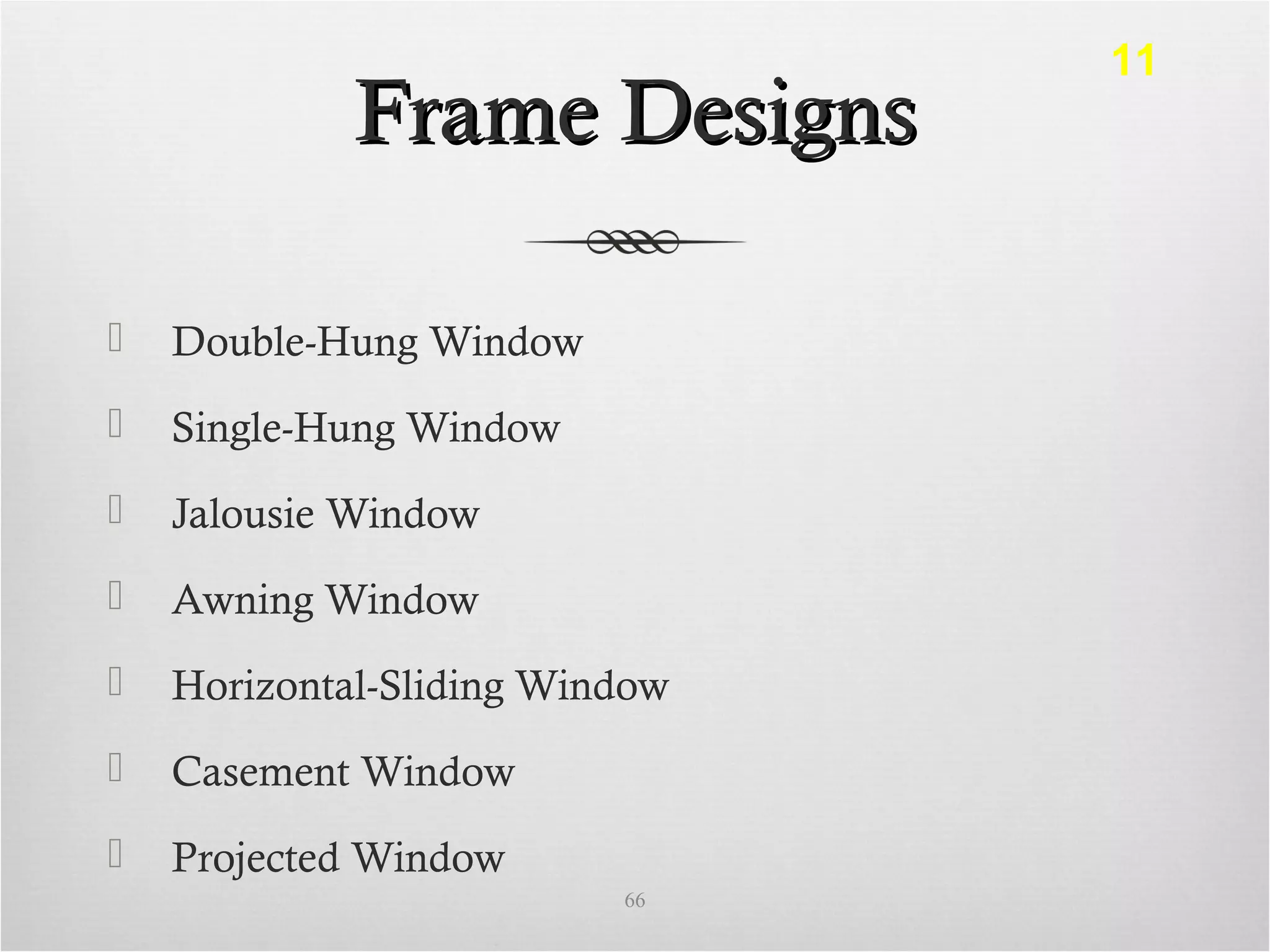 Frame DesignsFrame Designs
 Double-Hung Window
 Single-Hung Window
 Jalousie Window
 Awning Window
 Horizontal-Sliding Window
 Casement Window
 Projected Window
66
11
 