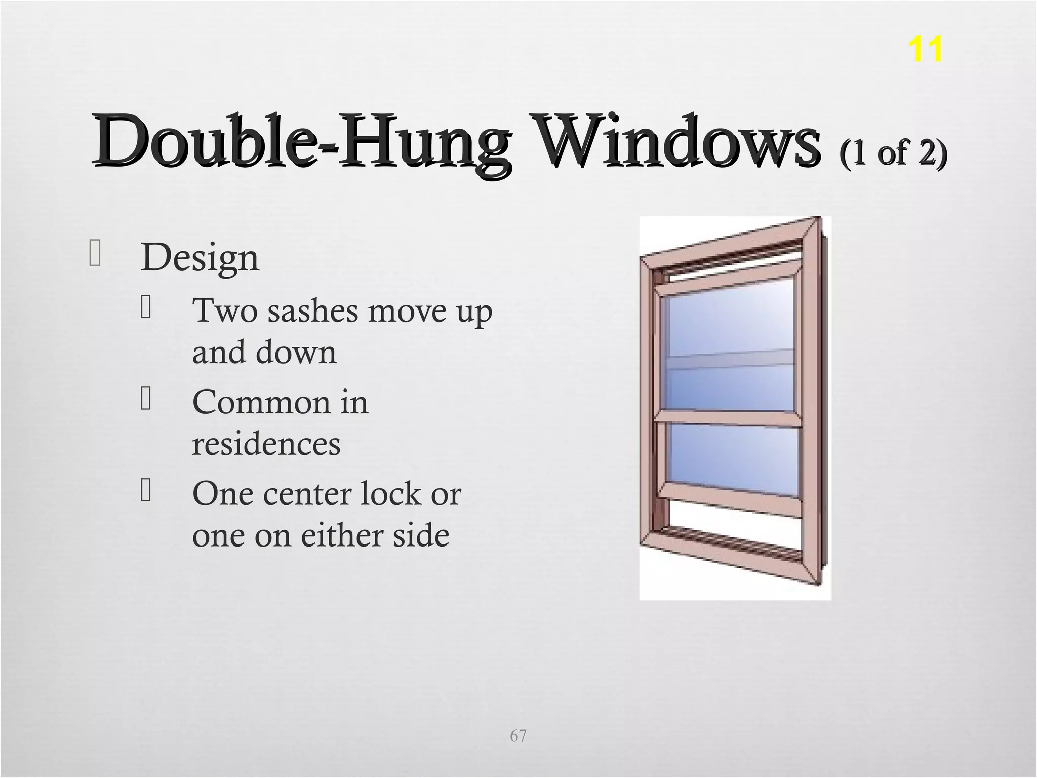 Double-Hung WindowsDouble-Hung Windows (1 of 2)(1 of 2)
 Design
 Two sashes move up
and down
 Common in
residences
 One center lock or
one on either side
67
11
 
