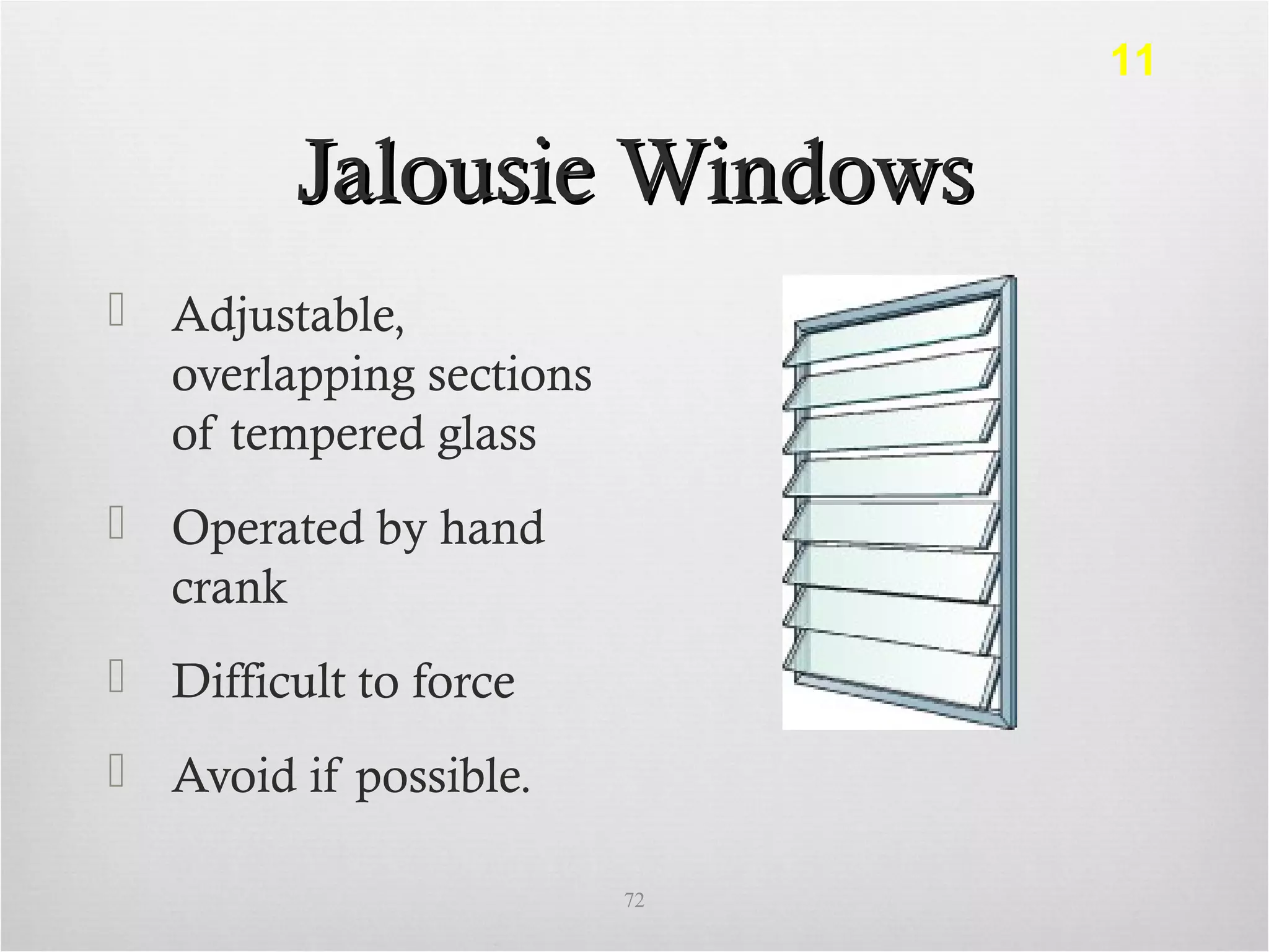 Jalousie WindowsJalousie Windows
 Adjustable,
overlapping sections
of tempered glass
 Operated by hand
crank
 Difficult to force
 Avoid if possible.
72
11
 