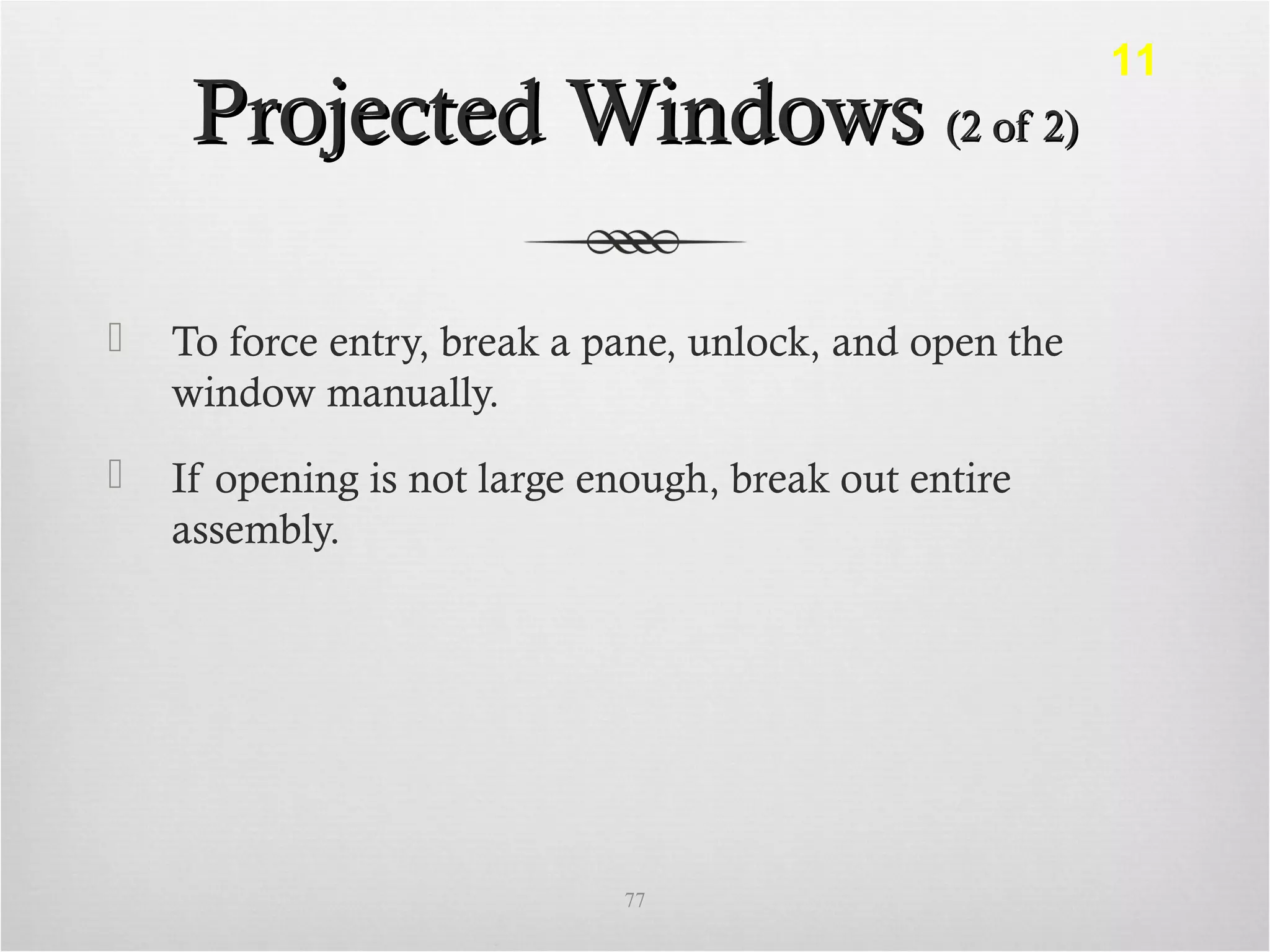 Projected WindowsProjected Windows (2 of 2)(2 of 2)
 To force entry, break a pane, unlock, and open the
window manually.
 If opening is not large enough, break out entire
assembly.
77
11
 