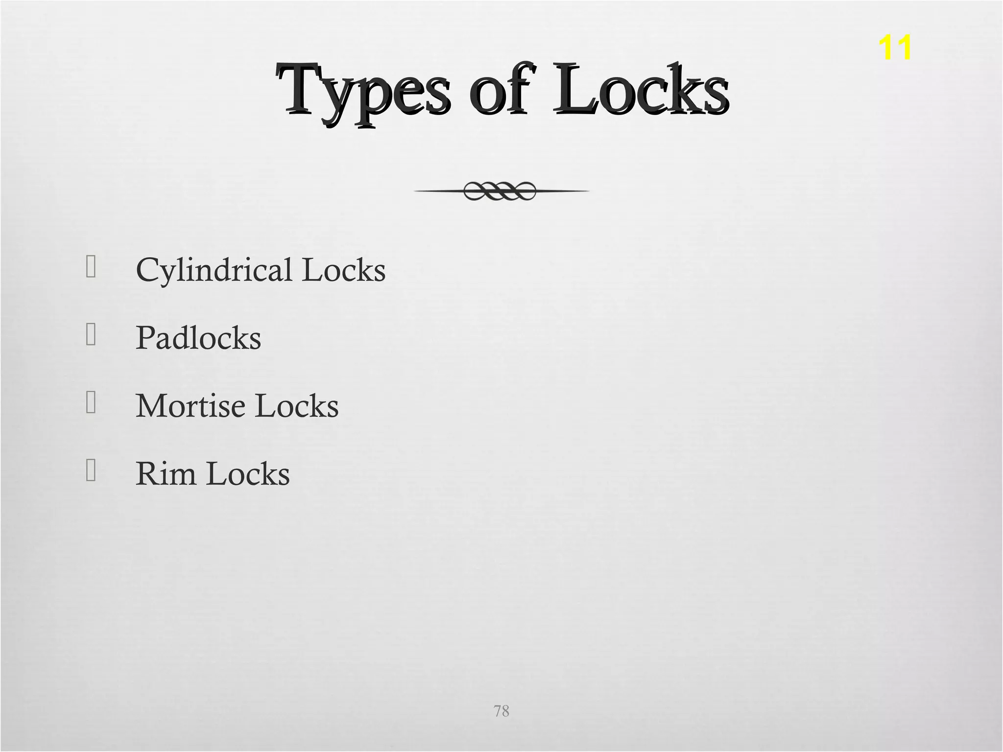 Types of LocksTypes of Locks
 Cylindrical Locks
 Padlocks
 Mortise Locks
 Rim Locks
78
11
 