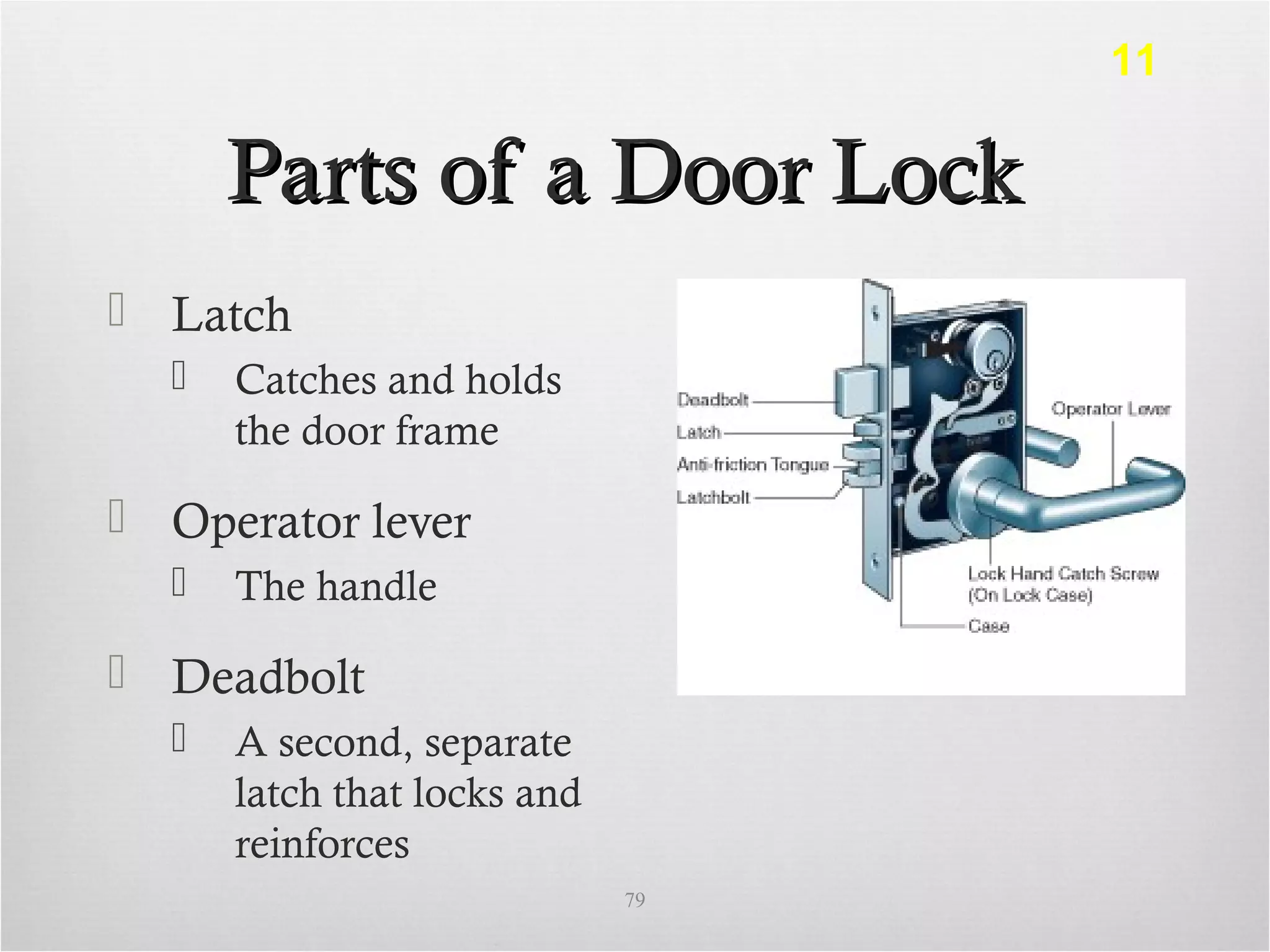Parts of a Door LockParts of a Door Lock
 Latch
 Catches and holds
the door frame
 Operator lever
 The handle
 Deadbolt
 A second, separate
latch that locks and
reinforces
79
11
 