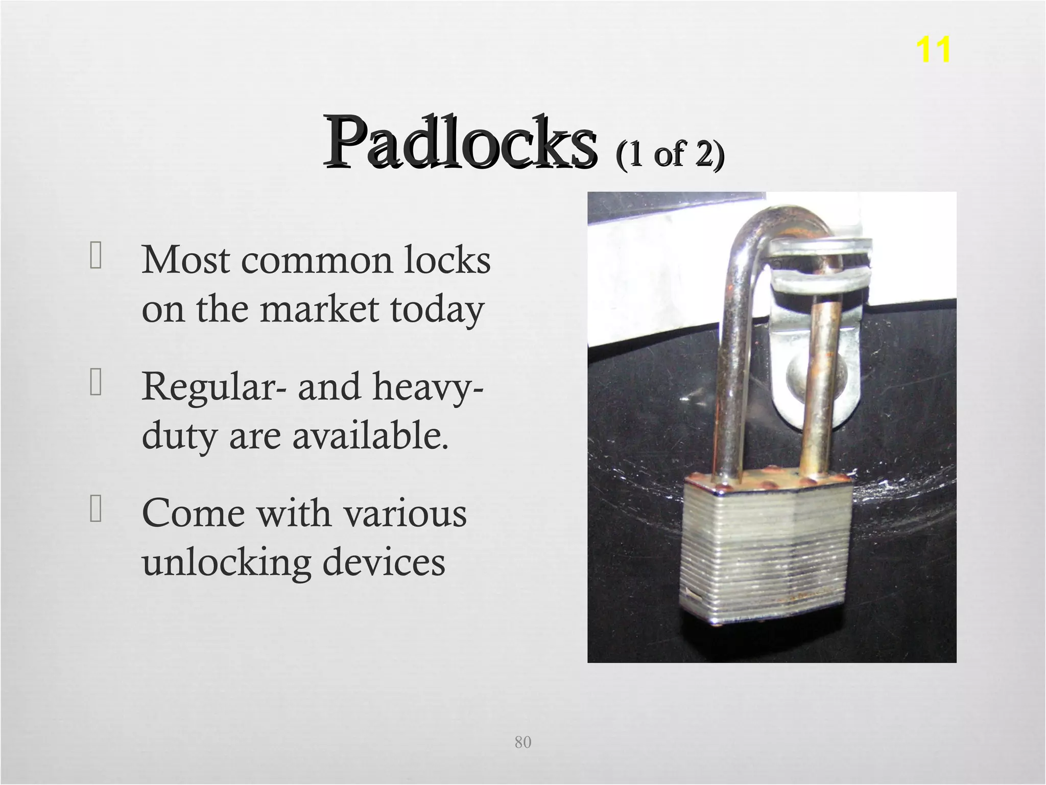 PadlocksPadlocks (1 of 2)(1 of 2)
 Most common locks
on the market today
 Regular- and heavy-
duty are available.
 Come with various
unlocking devices
80
11
 