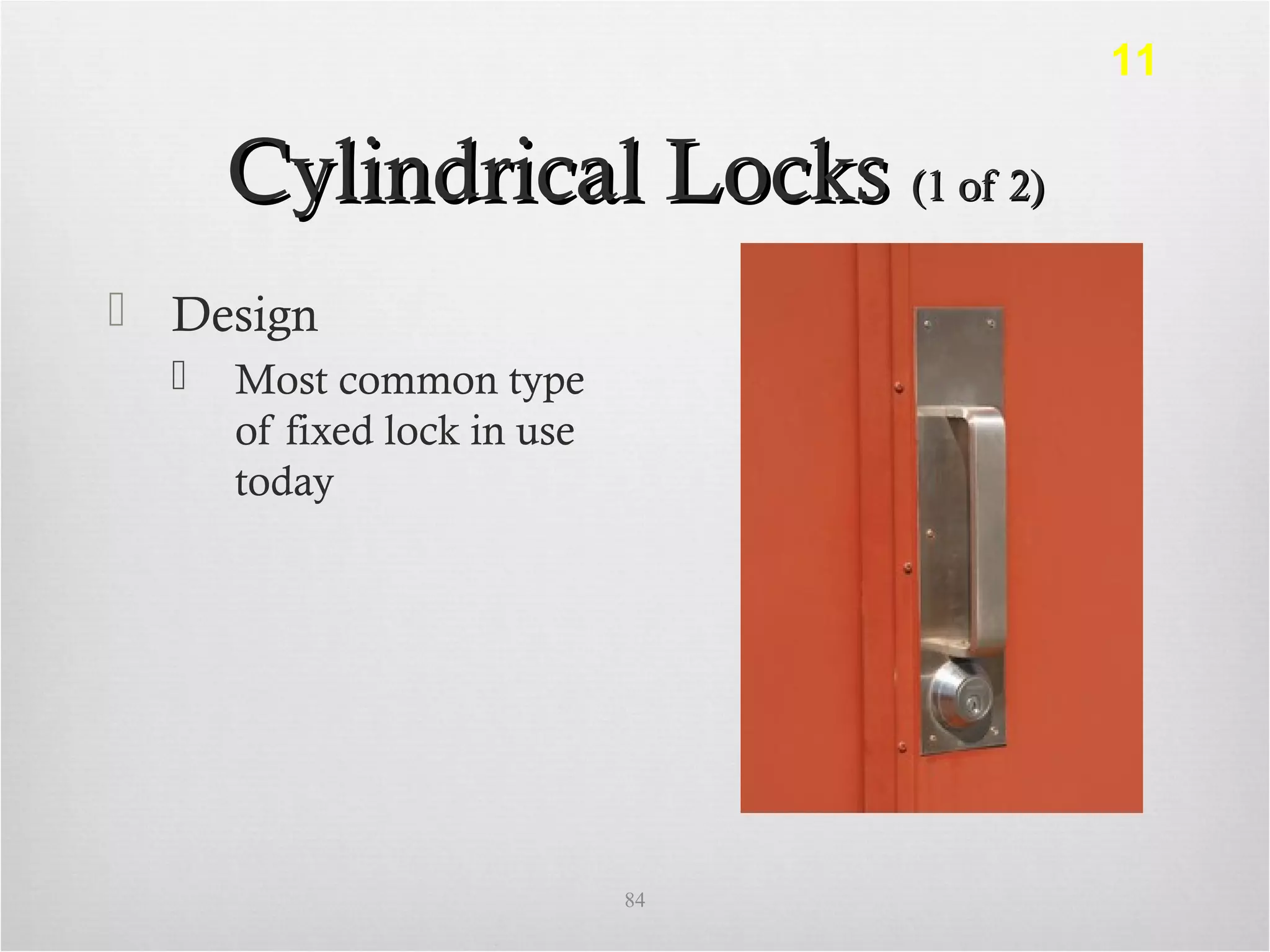Cylindrical LocksCylindrical Locks (1 of 2)(1 of 2)
 Design
 Most common type
of fixed lock in use
today
84
11
 