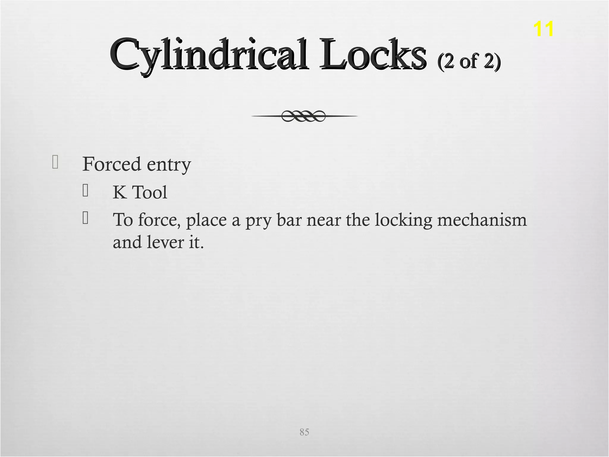 Cylindrical LocksCylindrical Locks (2 of 2)(2 of 2)
 Forced entry
 K Tool
 To force, place a pry bar near the locking mechanism
and lever it.
85
11
 
