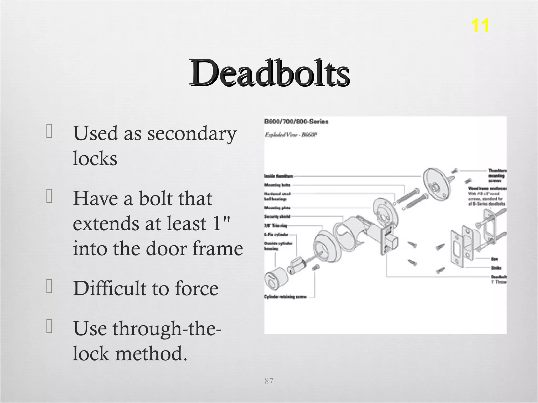 DeadboltsDeadbolts
 Used as secondary
locks
 Have a bolt that
extends at least 1"
into the door frame
 Difficult to force
 Use through-the-
lock method.
87
11
 