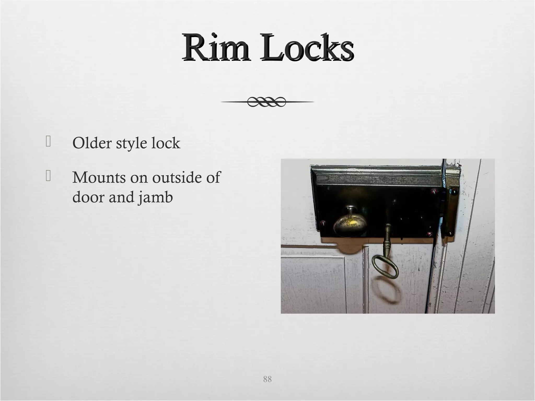 Rim LocksRim Locks
 Older style lock
 Mounts on outside of
door and jamb
88
 