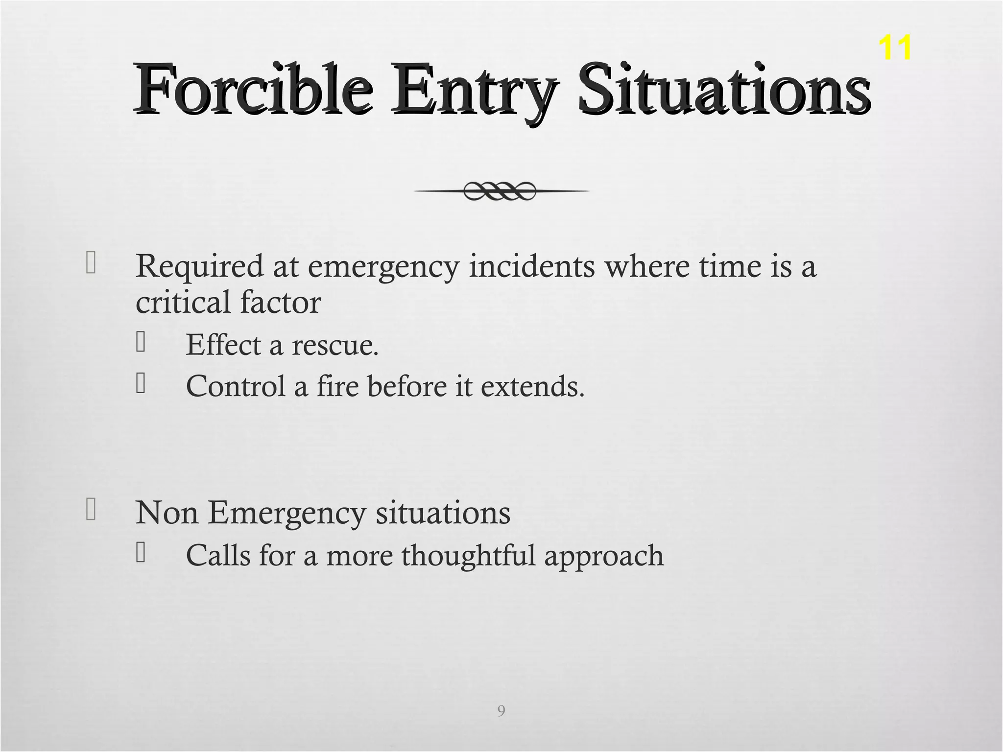 Forcible Entry SituationsForcible Entry Situations
 Required at emergency incidents where time is a
critical factor
 Effect a rescue.
 Control a fire before it extends.
 Non Emergency situations
 Calls for a more thoughtful approach
9
11
 