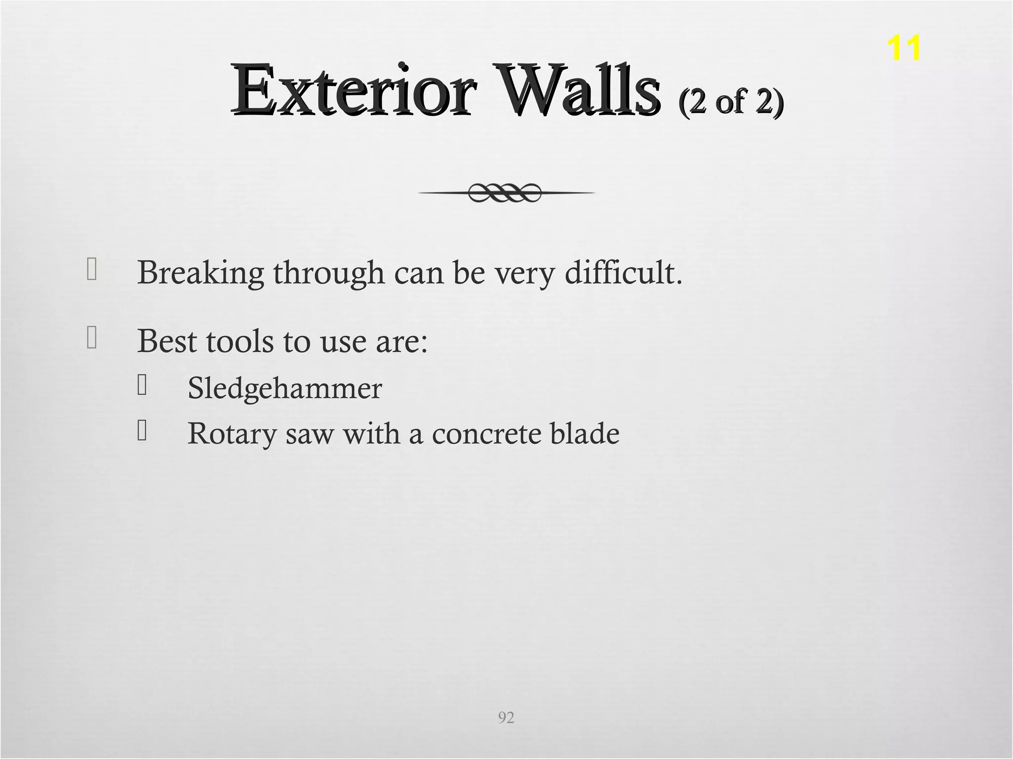 Exterior WallsExterior Walls (2 of 2)(2 of 2)
 Breaking through can be very difficult.
 Best tools to use are:
 Sledgehammer
 Rotary saw with a concrete blade
92
11
 