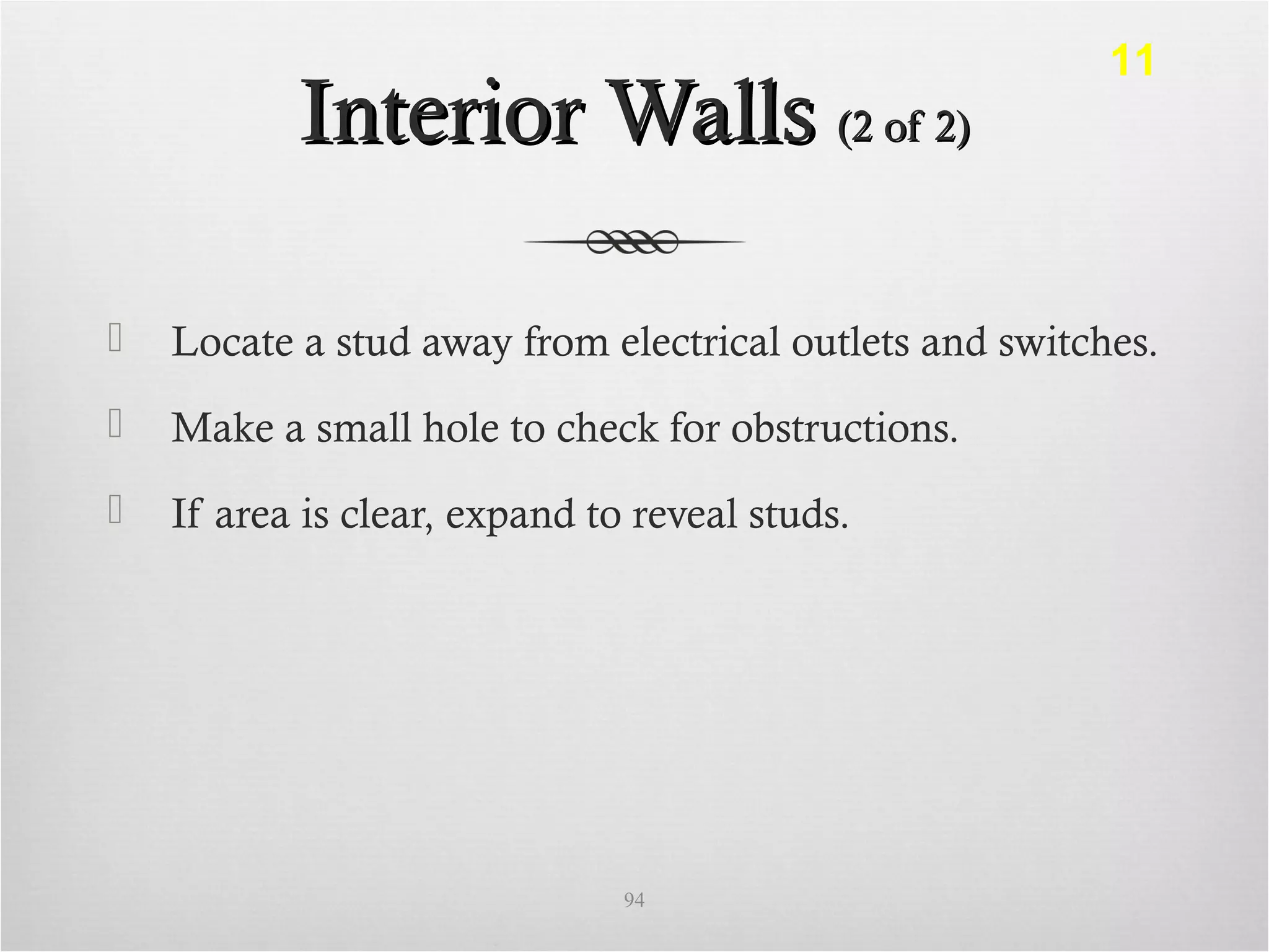 Interior WallsInterior Walls (2 of 2)(2 of 2)
 Locate a stud away from electrical outlets and switches.
 Make a small hole to check for obstructions.
 If area is clear, expand to reveal studs.
94
11
 