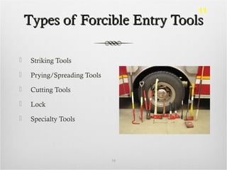 Types of Forcible Entry ToolsTypes of Forcible Entry Tools
 Striking Tools
 Prying/Spreading Tools
 Cutting Tools
 Lock
 Specialty Tools
19
11
 