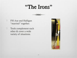 ““The Irons”The Irons”
 FH Axe and Halligan
“married” together.
 Tools complement each
other & cover a wide
variety of situations.
26
 