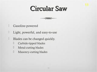 Circular SawCircular Saw
 Gasoline-powered
 Light, powerful, and easy-to-use
 Blades can be changed quickly.
 Carbide-tipped blades
 Metal-cutting blades
 Masonry-cutting blades
33
11
 