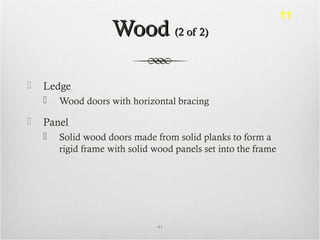 WoodWood (2 of 2)(2 of 2)
 Ledge
 Wood doors with horizontal bracing
 Panel
 Solid wood doors made from solid planks to form a
rigid frame with solid wood panels set into the frame
41
11
 
