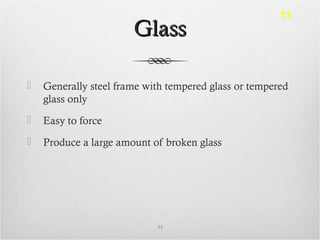 GlassGlass
 Generally steel frame with tempered glass or tempered
glass only
 Easy to force
 Produce a large amount of broken glass
44
11
 