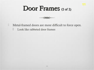 Door FramesDoor Frames (2 of 2)(2 of 2)
 Metal-framed doors are more difficult to force open.
 Look like rabbeted door frames
48
11
 