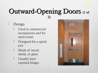 Outward-Opening DoorsOutward-Opening Doors (1 of(1 of
2)2)
 Design
 Used in commercial
occupancies and for
most exists
 Designed for a quick
exit
 Made of wood,
metal, or glass
 Usually have
exposed hinges
51
11
 