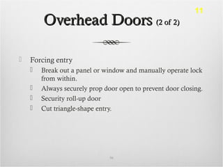 Overhead DoorsOverhead Doors (2 of 2)(2 of 2)
 Forcing entry
 Break out a panel or window and manually operate lock
from within.
 Always securely prop door open to prevent door closing.
 Security roll-up door
 Cut triangle-shape entry.
56
11
 