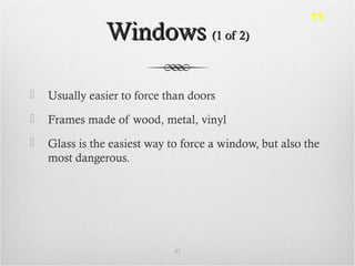 WindowsWindows (1 of 2)(1 of 2)
 Usually easier to force than doors
 Frames made of wood, metal, vinyl
 Glass is the easiest way to force a window, but also the
most dangerous.
57
11
 