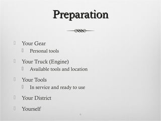 PreparationPreparation
 Your Gear
 Personal tools
 Your Truck (Engine)
 Available tools and location
 Your Tools
 In service and ready to use
 Your District
 Yourself
6
 