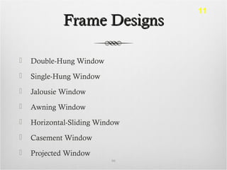 Frame DesignsFrame Designs
 Double-Hung Window
 Single-Hung Window
 Jalousie Window
 Awning Window
 Horizontal-Sliding Window
 Casement Window
 Projected Window
66
11
 
