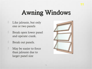 Awning WindowsAwning Windows
 Like jalousie, but only
one or two panels
 Break open lower panel
and operate crank.
 Break out panels.
 May be easier to force
than jalousie due to
larger panel size
73
11
 