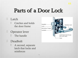 Parts of a Door LockParts of a Door Lock
 Latch
 Catches and holds
the door frame
 Operator lever
 The handle
 Deadbolt
 A second, separate
latch that locks and
reinforces
79
11
 