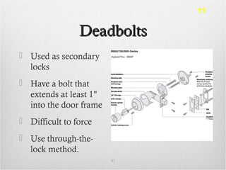 DeadboltsDeadbolts
 Used as secondary
locks
 Have a bolt that
extends at least 1"
into the door frame
 Difficult to force
 Use through-the-
lock method.
87
11
 