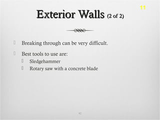 Exterior WallsExterior Walls (2 of 2)(2 of 2)
 Breaking through can be very difficult.
 Best tools to use are:
 Sledgehammer
 Rotary saw with a concrete blade
92
11
 