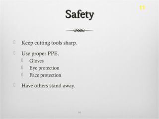 SafetySafety
 Keep cutting tools sharp.
 Use proper PPE.
 Gloves
 Eye protection
 Face protection
 Have others stand away.
99
11
 