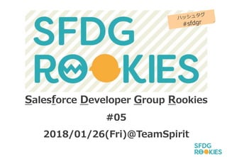 Salesforce Developer Group Rookies
#05
2018/01/26(Fri)＠TeamSpirit
 
