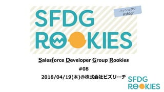 Salesforce Developer Group Rookies
#08
2018/04/19(木)＠株式会社ビズリーチ
 