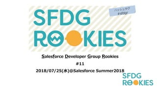 Salesforce Developer Group Rookies
#11
2018/07/25(水)＠Salesforce Summer2018
 