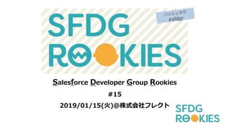 Salesforce Developer Group Rookies
#15
2019/01/15(火)＠株式会社フレクト
 
