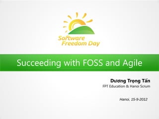 Succeeding with FOSS and Agile
                        Dương Trọng Tấn
                    FPT Education & Hanoi Scrum


                             Hanoi, 15-9-2012
 