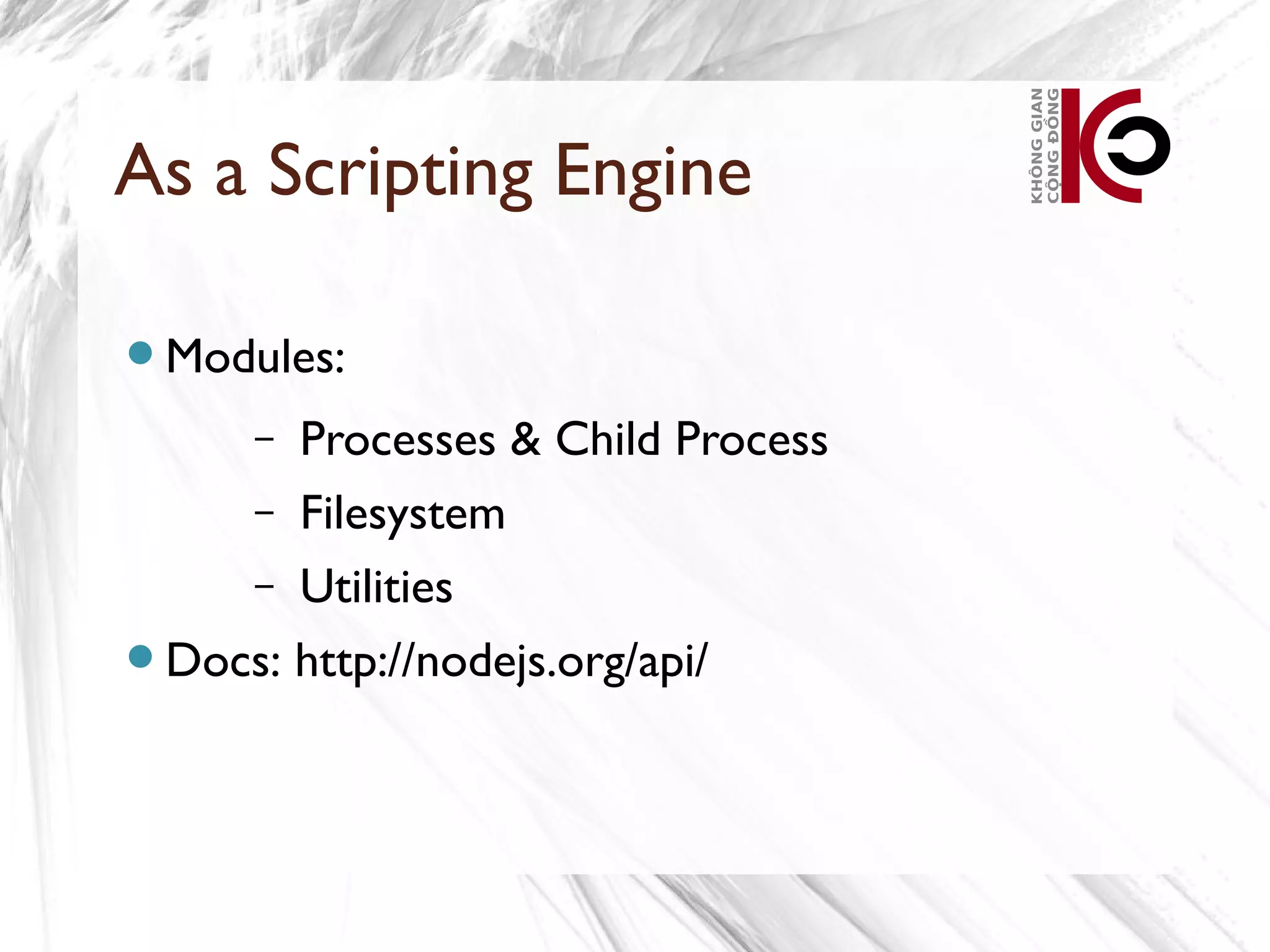 As a Scripting Engine

Modules:

     – Processes & Child Process
    – Filesystem
    – Utilities

Docs: http://nodejs.org/api/
 