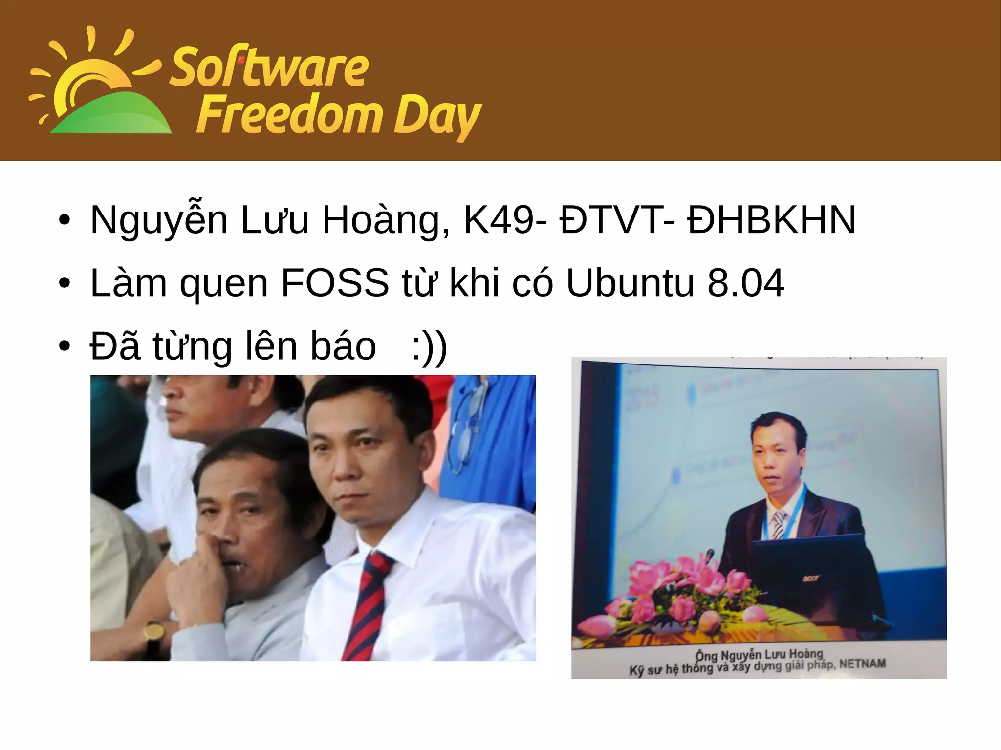 ●   Nguyễn Lưu Hoàng, K49- ĐTVT- ĐHBKHN
●   Làm quen FOSS từ khi có Ubuntu 8.04
●   Đã từng lên báo :))
 