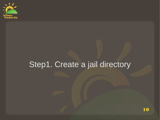 Step1. Create a jail directory




                                 10
 