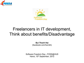 Freelancers in IT development,
Think about benefits/Disadvantage
                  Bui Thanh Hai
              (facebook.com/hai.bth)



        Software Freedom Day - FOSS@HUS
            Hanoi, 15th September, 2012
 