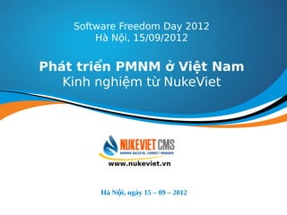 Software Freedom Day 2012
        Hà Nội, 15/09/2012


Phát triển PMNM ở Việt Nam
   Kinh nghiệm từ NukeViet




           www.nukeviet.vn



         Hà Nội, ngày 15 – 09 – 2012
 