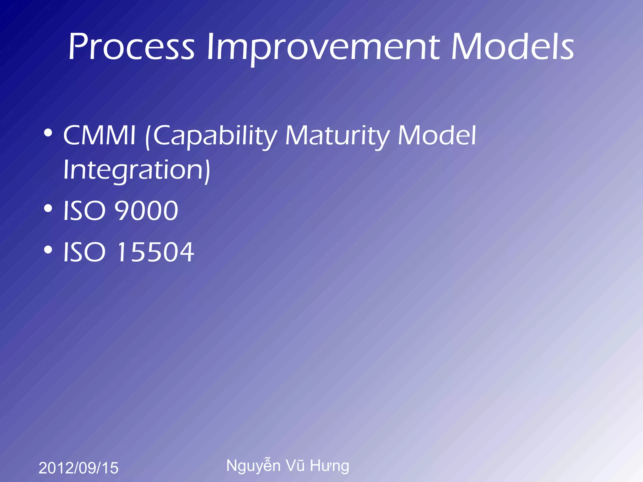 Process Improvement Models

• CMMI (Capability Maturity Model
  Integration)
• ISO 9000
• ISO 15504




2012/09/15    Nguyễn Vũ Hưng
 