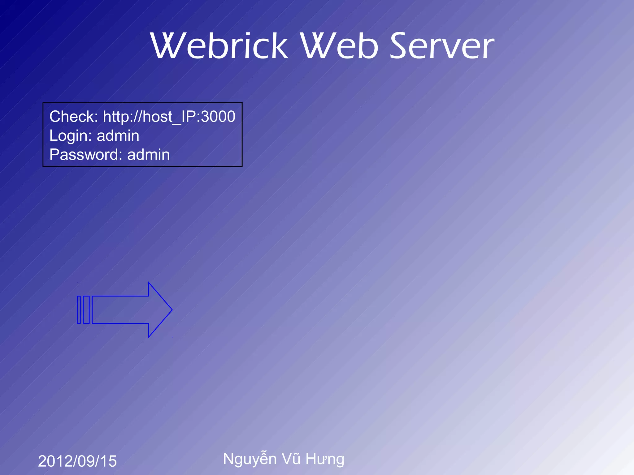 Webrick Web Server
 Check: http://host_IP:3000
 Login: admin
 Password: admin




2012/09/15               Nguyễn Vũ Hưng
 