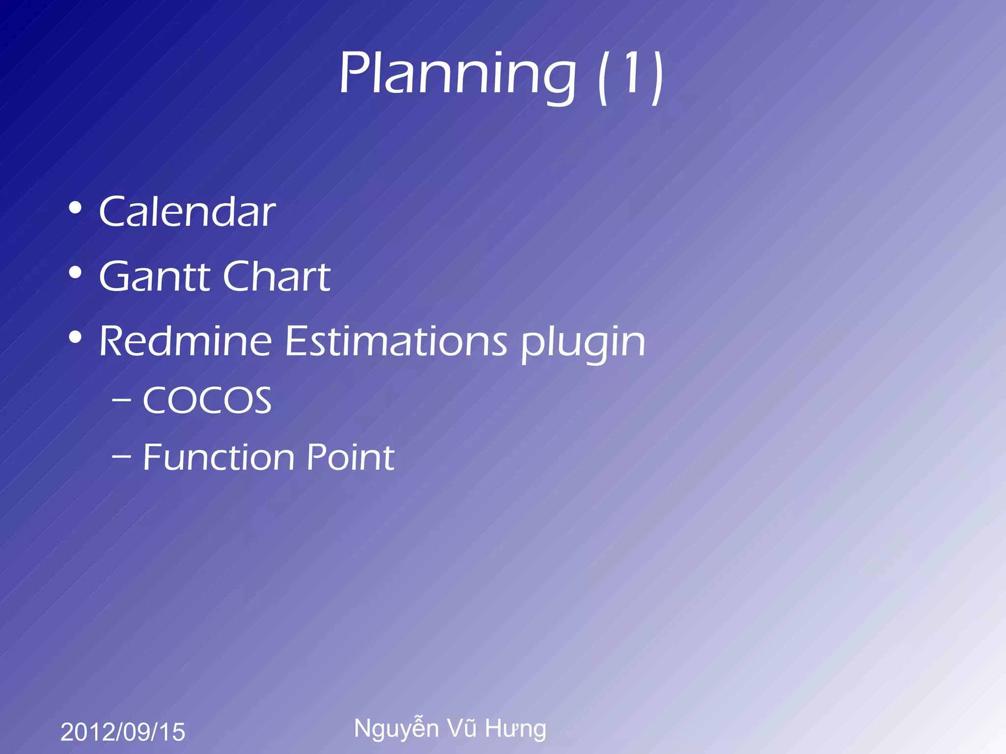 Planning (1)

• Calendar
• Gantt Chart
• Redmine Estimations plugin
    – COCOS
    – Function Point




2012/09/15       Nguyễn Vũ Hưng
 