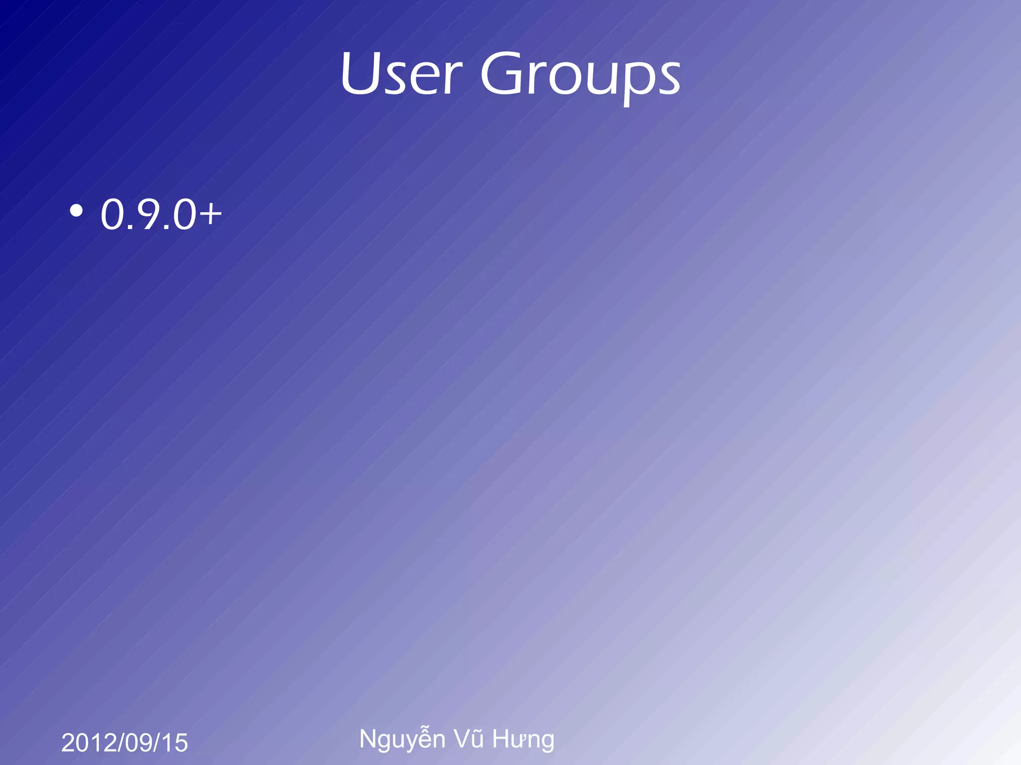 User Groups

• 0.9.0+




2012/09/15   Nguyễn Vũ Hưng
 