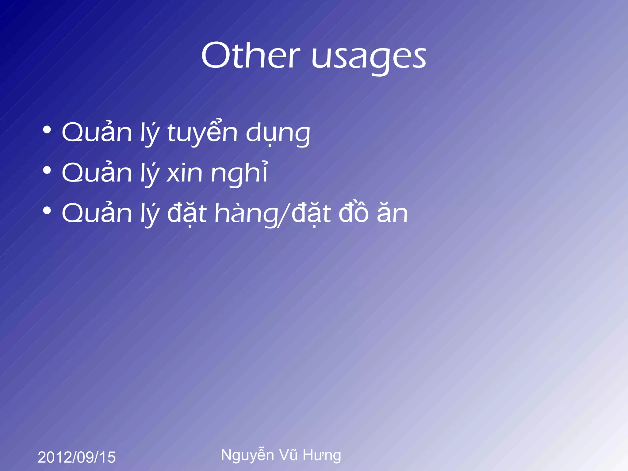 Other usages
• Quản lý tuyển dụng
• Quản lý xin nghỉ
• Quản lý đặt hàng/đặt đồ ăn




2012/09/15    Nguyễn Vũ Hưng
 