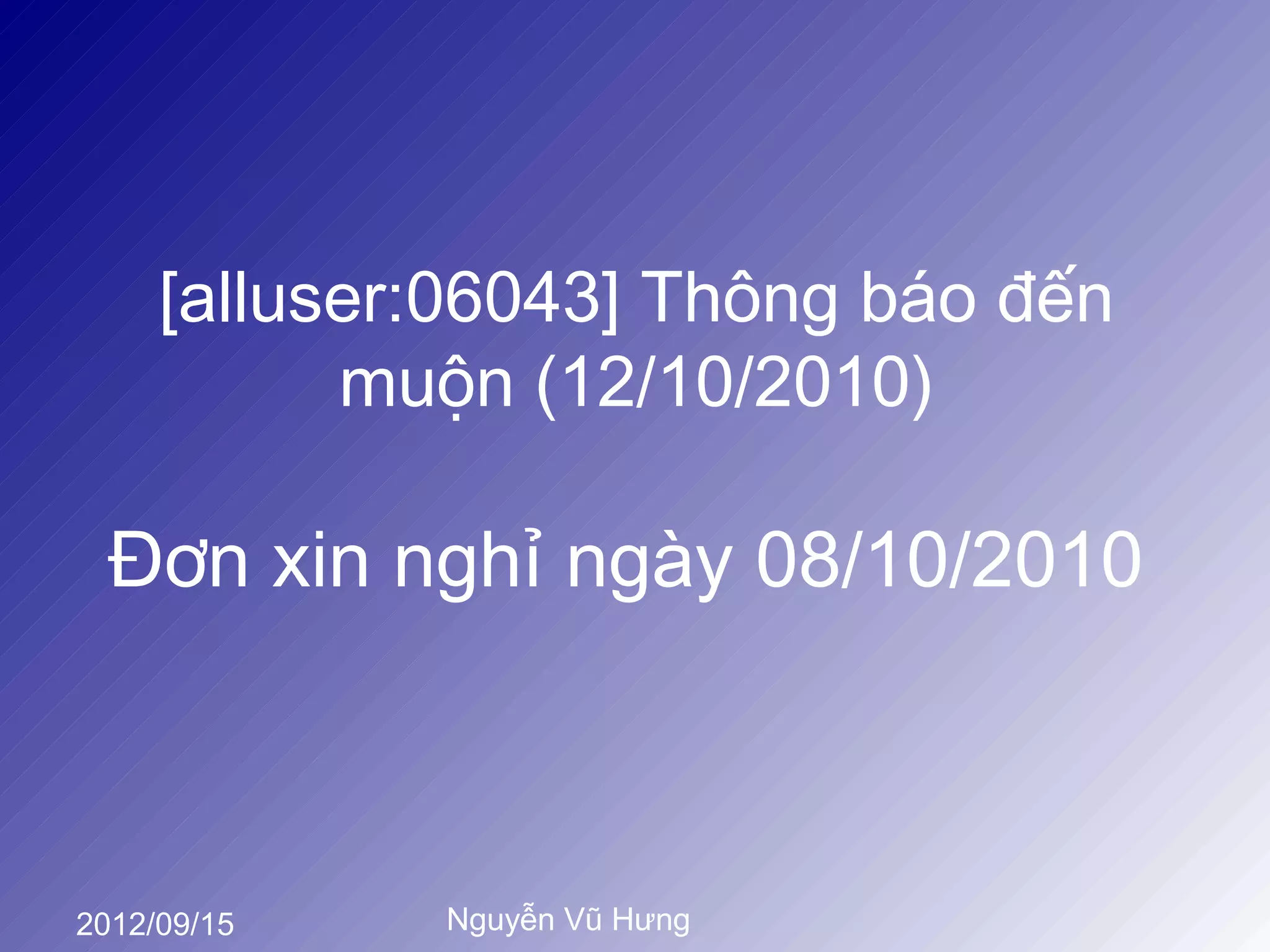 [alluser:06043] Thông báo đến
           muộn (12/10/2010)

  Đơn xin nghỉ ngày 08/10/2010



2012/09/15   Nguyễn Vũ Hưng
 