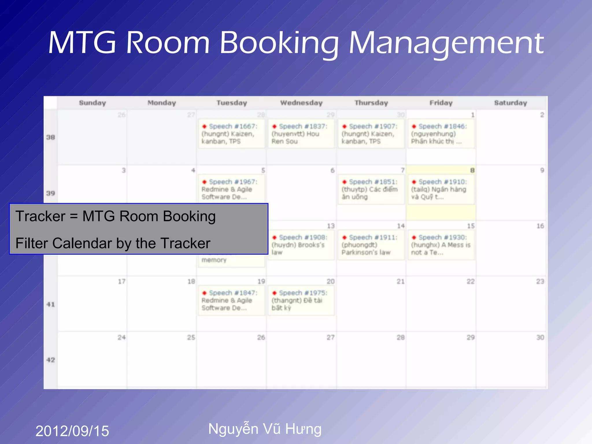MTG Room Booking Management




Tracker = MTG Room Booking
Filter Calendar by the Tracker




   2012/09/15                Nguyễn Vũ Hưng
 