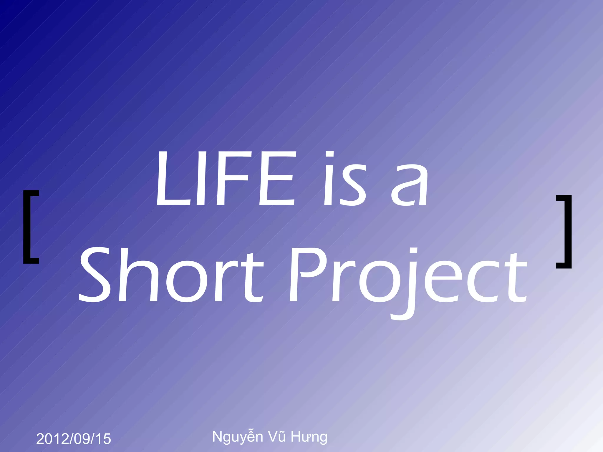 LIFE is a
[               ]
  Short Project
2012/09/15   Nguyễn Vũ Hưng
 