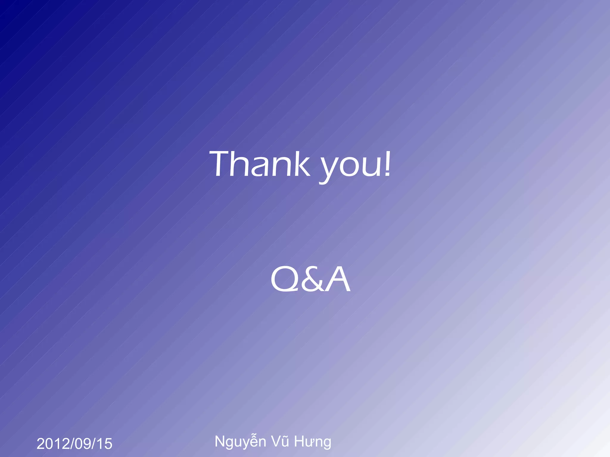 Thank you!


                   Q&A



2012/09/15   Nguyễn Vũ Hưng
 
